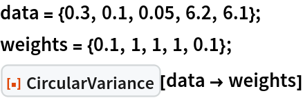 data = {0.3, 0.1, 0.05, 6.2, 6.1};
weights = {0.1, 1, 1, 1, 0.1};
ResourceFunction["CircularVariance"][data -> weights]
