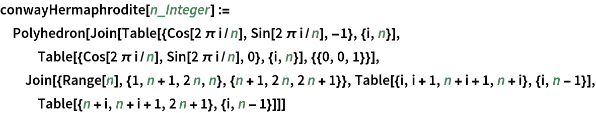 conwayHermaphrodite[n_Integer] := Polyhedron[
  Join[Table[{Cos[2 \[Pi] i/n], Sin[2 \[Pi] i/n], -1}, {i, n}], Table[{Cos[2 \[Pi] i/n], Sin[2 \[Pi] i/n], 0}, {i, n}], {{0, 0, 1}}], Join[{Range[n], {1, n + 1, 2 n, n}, {n + 1, 2 n, 2 n + 1}},
    Table[{i, i + 1, n + i + 1, n + i}, {i, n - 1}], Table[{n + i, n + i + 1, 2 n + 1}, {i, n - 1}]]]