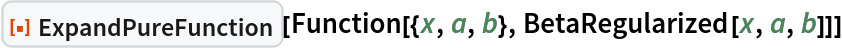 ResourceFunction["ExpandPureFunction"][
 Function[{x, a, b}, BetaRegularized[x, a, b]]]