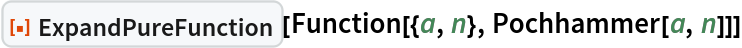 ResourceFunction["ExpandPureFunction"][
 Function[{a, n}, Pochhammer[a, n]]]