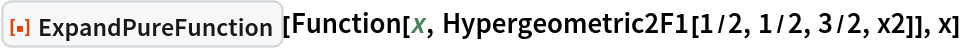 ResourceFunction["ExpandPureFunction"][
 Function[x, Hypergeometric2F1[1/2, 1/2, 3/2, x2]], x]