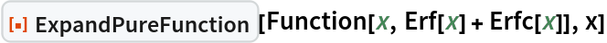 ResourceFunction["ExpandPureFunction"][Function[x, Erf[x] + Erfc[x]],
  x]