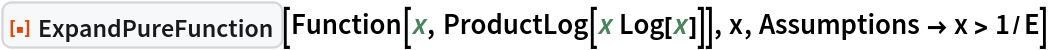 ResourceFunction["ExpandPureFunction"][
 Function[x, ProductLog[x Log[x]]], x, Assumptions -> x > 1/E]