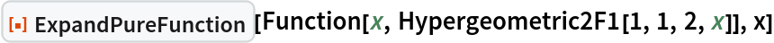 ResourceFunction["ExpandPureFunction"][
 Function[x, Hypergeometric2F1[1, 1, 2, x]], x]