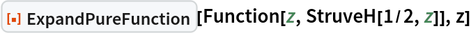 ResourceFunction["ExpandPureFunction"][Function[z, StruveH[1/2, z]],
  z]