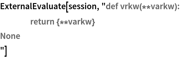 ExternalEvaluate[session, "def vrkw(**varkw):
	return {**varkw}
None
"]