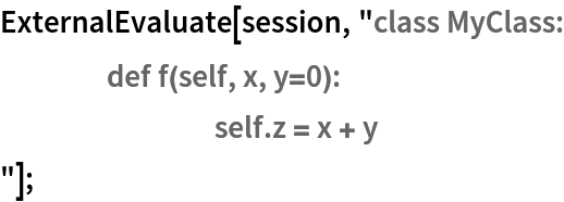 ExternalEvaluate[session, "class MyClass:
	def f(self, x, y=0):
		self.z = x + y
"];
