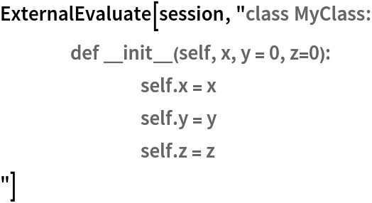 ExternalEvaluate[session, "class MyClass:
	def __init__(self, x, y = 0, z=0):
		self.x = x
		self.y = y
		self.z = z
"]