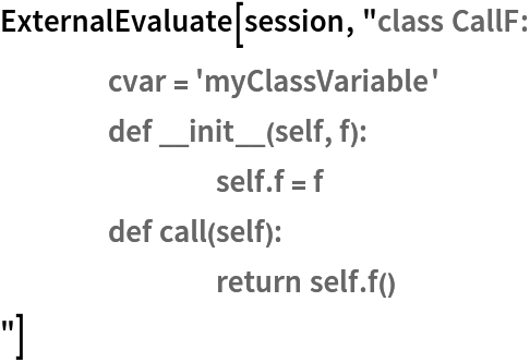 ExternalEvaluate[session, "class CallF:
	cvar = 'myClassVariable'
	def __init__(self, f):
		self.f = f
	def call(self):
		return self.f()
"]