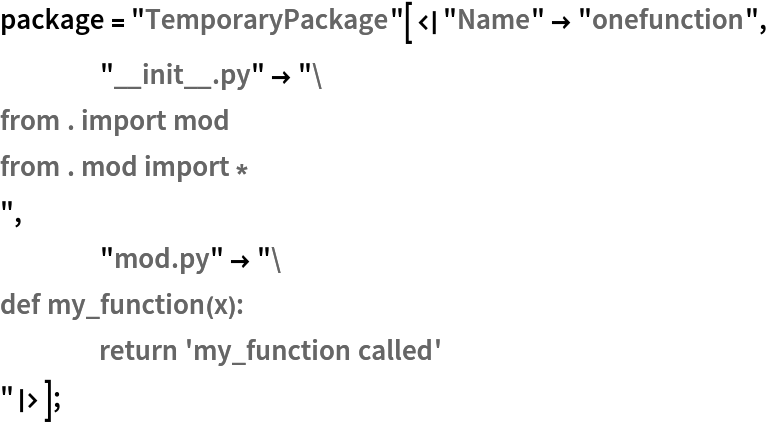 package = "TemporaryPackage"[<|"Name" -> "onefunction",
    "__init__.py" -> "from . import mod
from . mod import *
",
    "mod.py" -> "def my_function(x):
	return 'my_function called'
"|>];