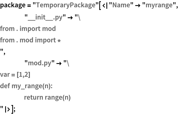 package = "TemporaryPackage"[<|"Name" -> "myrange",
    "__init__.py" -> "from . import mod
from . mod import *
",
    "mod.py" -> "var = [1,2]
def my_range(n):
	return range(n)
"|>];