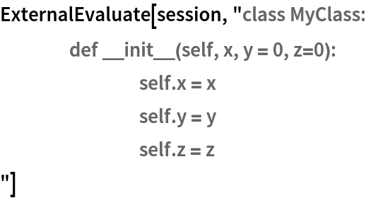 ExternalEvaluate[session, "class MyClass:
	def __init__(self, x, y = 0, z=0):
		self.x = x
		self.y = y
		self.z = z
"]