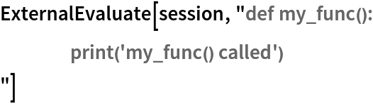 ExternalEvaluate[session, "def my_func():
	print('my_func() called')
"]