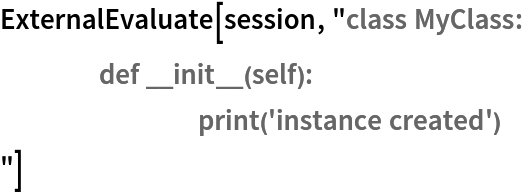 ExternalEvaluate[session, "class MyClass:
	def __init__(self):
		print('instance created')
"]
