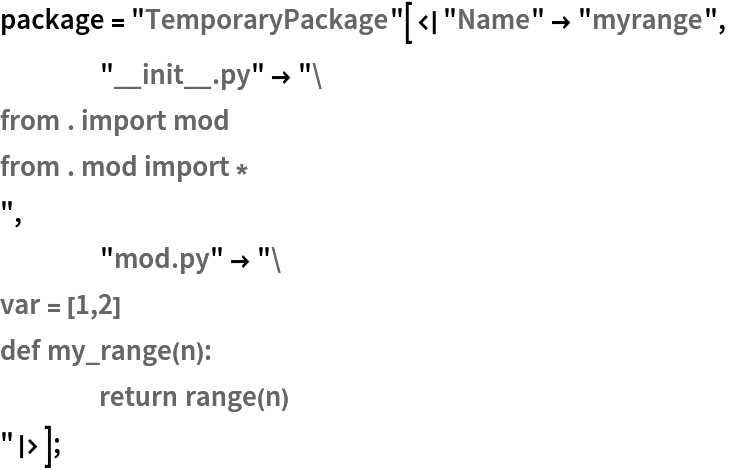 package = "TemporaryPackage"[<|"Name" -> "myrange",
    "__init__.py" -> "from . import mod
from . mod import *
",
    "mod.py" -> "var = [1,2]
def my_range(n):
	return range(n)
"|>];