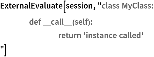 ExternalEvaluate[session, "class MyClass:
	def __call__(self):
		return 'instance called'
"]
