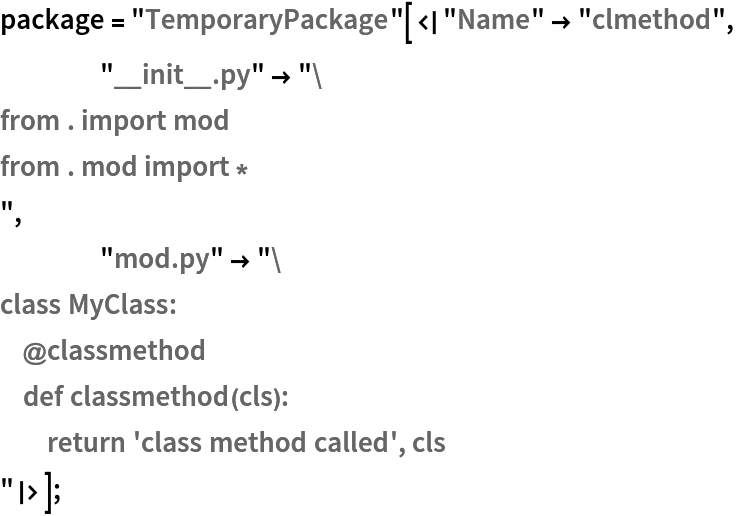 package = "TemporaryPackage"[<|"Name" -> "clmethod",
    "__init__.py" -> "from . import mod
from . mod import *
",
    "mod.py" -> "class MyClass:
    @classmethod
    def classmethod(cls):
        return 'class method called', cls
"|>];