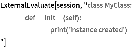 ExternalEvaluate[session, "class MyClass:
	def __init__(self):
		print('instance created')
"]