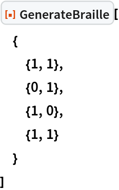 ResourceFunction["GenerateBraille"][
 {
  {1, 1},
  {0, 1},
  {1, 0},
  {1, 1}
  }
 ]