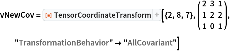 vNewCov = ResourceFunction["TensorCoordinateTransform"][{2, 8, 7}, ( {
    {2, 3, 1},
    {1, 2, 2},
    {1, 0, 1}
   } ), "TransformationBehavior" -> "AllCovariant"]