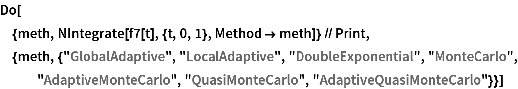 Do[
 {meth, NIntegrate[f7[t], {t, 0, 1}, Method -> meth]} // Print, {meth, {"GlobalAdaptive", "LocalAdaptive", "DoubleExponential", "MonteCarlo", "AdaptiveMonteCarlo", "QuasiMonteCarlo", "AdaptiveQuasiMonteCarlo"}}]