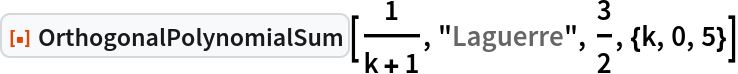 ResourceFunction["OrthogonalPolynomialSum"][1/(
 k + 1), "Laguerre", 3/2, {k, 0, 5}]