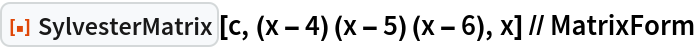 ResourceFunction["SylvesterMatrix"][c, (x - 4) (x - 5) (x - 6), x] // MatrixForm