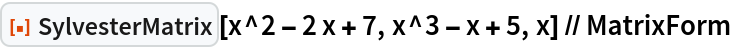 ResourceFunction["SylvesterMatrix"][x^2 - 2 x + 7, x^3 - x + 5, x] // MatrixForm