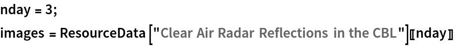 nday = 3;
images = ResourceData[\!\(\*
TagBox["\"\<Clear Air Radar Reflections in the CBL\>\"",
#& ,
BoxID -> "ResourceTag-Clear Air Radar Reflections in the CBL-Input",
AutoDelete->True]\)][[nday]]