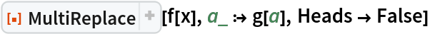 ResourceFunction["MultiReplace"][f[x], a_ :> g[a], Heads -> False]