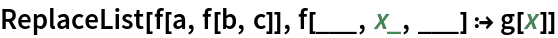 ReplaceList[f[a, f[b, c]], f[___, x_, ___] :> g[x]]