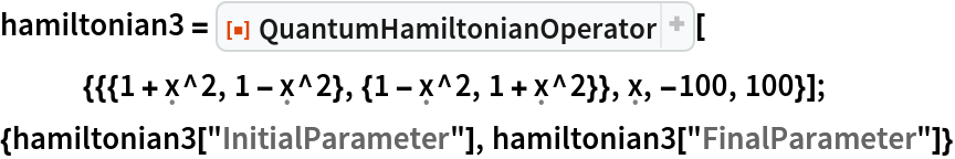 hamiltonian3 = ResourceFunction[
   "QuantumHamiltonianOperator"][{{{1 + \[FormalX]^2, 1 - \[FormalX]^2}, {1 - \[FormalX]^2, 1 + \[FormalX]^2}}, \[FormalX], -100, 100}];
{hamiltonian3["InitialParameter"], hamiltonian3["FinalParameter"]}