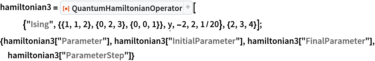 hamiltonian3 = ResourceFunction[
   "QuantumHamiltonianOperator"][{"Ising", {{1, 1, 2}, {0, 2, 3}, {0, 0, 1}}, \[FormalY], -2, 2, 1/20}, {2, 3, 4}];
{hamiltonian3["Parameter"], hamiltonian3["InitialParameter"], hamiltonian3["FinalParameter"], hamiltonian3["ParameterStep"]}