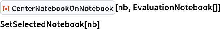 ResourceFunction["CenterNotebookOnNotebook"][nb, EvaluationNotebook[]]
SetSelectedNotebook[nb]