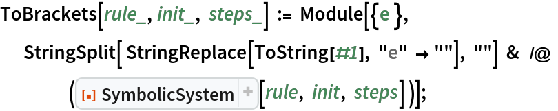 ToBrackets[rule_, init_, steps_] := Module[{e }, StringSplit[ StringReplace[ToString[#1], "e" -> ""], ""] &  /@ (ResourceFunction["SymbolicSystem"][rule, init, steps] )];