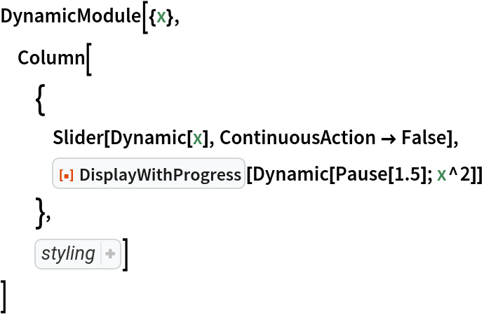 DynamicModule[{x},
 Column[
  {
   Slider[Dynamic[x], ContinuousAction -> False],
   ResourceFunction["DisplayWithProgress"][Dynamic[Pause[1.5]; x^2]]
   },
  Sequence[Alignment -> Center]]
 ]