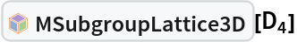 InterpretationBox[FrameBox[TagBox[TooltipBox[PaneBox[GridBox[List[List[GraphicsBox[List[Thickness[0.0025`], List[FaceForm[List[RGBColor[0.9607843137254902`, 0.5058823529411764`, 0.19607843137254902`], Opacity[1.`]]], FilledCurveBox[List[List[List[0, 2, 0], List[0, 1, 0], List[0, 1, 0], List[0, 1, 0], List[0, 1, 0]], List[List[0, 2, 0], List[0, 1, 0], List[0, 1, 0], List[0, 1, 0], List[0, 1, 0]], List[List[0, 2, 0], List[0, 1, 0], List[0, 1, 0], List[0, 1, 0], List[0, 1, 0], List[0, 1, 0]], List[List[0, 2, 0], List[1, 3, 3], List[0, 1, 0], List[1, 3, 3], List[0, 1, 0], List[1, 3, 3], List[0, 1, 0], List[1, 3, 3], List[1, 3, 3], List[0, 1, 0], List[1, 3, 3], List[0, 1, 0], List[1, 3, 3]]], List[List[List[205.`, 22.863691329956055`], List[205.`, 212.31669425964355`], List[246.01799774169922`, 235.99870109558105`], List[369.0710144042969`, 307.0436840057373`], List[369.0710144042969`, 117.59068870544434`], List[205.`, 22.863691329956055`]], List[List[30.928985595703125`, 307.0436840057373`], List[153.98200225830078`, 235.99870109558105`], List[195.`, 212.31669425964355`], List[195.`, 22.863691329956055`], List[30.928985595703125`, 117.59068870544434`], List[30.928985595703125`, 307.0436840057373`]], List[List[200.`, 410.42970085144043`], List[364.0710144042969`, 315.7036876678467`], List[241.01799774169922`, 244.65868949890137`], List[200.`, 220.97669792175293`], List[158.98200225830078`, 244.65868949890137`], List[35.928985595703125`, 315.7036876678467`], List[200.`, 410.42970085144043`]], List[List[376.5710144042969`, 320.03370475769043`], List[202.5`, 420.53370475769043`], List[200.95300006866455`, 421.42667961120605`], List[199.04699993133545`, 421.42667961120605`], List[197.5`, 420.53370475769043`], List[23.428985595703125`, 320.03370475769043`], List[21.882003784179688`, 319.1406993865967`], List[20.928985595703125`, 317.4896984100342`], List[20.928985595703125`, 315.7036876678467`], List[20.928985595703125`, 114.70369529724121`], List[20.928985595703125`, 112.91769218444824`], List[21.882003784179688`, 111.26669120788574`], List[23.428985595703125`, 110.37369346618652`], List[197.5`, 9.87369155883789`], List[198.27300024032593`, 9.426692008972168`], List[199.13700008392334`, 9.203690528869629`], List[200.`, 9.203690528869629`], List[200.86299991607666`, 9.203690528869629`], List[201.72699999809265`, 9.426692008972168`], List[202.5`, 9.87369155883789`], List[376.5710144042969`, 110.37369346618652`], List[378.1179962158203`, 111.26669120788574`], List[379.0710144042969`, 112.91769218444824`], List[379.0710144042969`, 114.70369529724121`], List[379.0710144042969`, 315.7036876678467`], List[379.0710144042969`, 317.4896984100342`], List[378.1179962158203`, 319.1406993865967`], List[376.5710144042969`, 320.03370475769043`]]]]], List[FaceForm[List[RGBColor[0.5529411764705883`, 0.6745098039215687`, 0.8117647058823529`], Opacity[1.`]]], FilledCurveBox[List[List[List[0, 2, 0], List[0, 1, 0], List[0, 1, 0], List[0, 1, 0]]], List[List[List[44.92900085449219`, 282.59088134765625`], List[181.00001525878906`, 204.0298843383789`], List[181.00001525878906`, 46.90887451171875`], List[44.92900085449219`, 125.46986389160156`], List[44.92900085449219`, 282.59088134765625`]]]]], List[FaceForm[List[RGBColor[0.6627450980392157`, 0.803921568627451`, 0.5686274509803921`], Opacity[1.`]]], FilledCurveBox[List[List[List[0, 2, 0], List[0, 1, 0], List[0, 1, 0], List[0, 1, 0]]], List[List[List[355.0710144042969`, 282.59088134765625`], List[355.0710144042969`, 125.46986389160156`], List[219.`, 46.90887451171875`], List[219.`, 204.0298843383789`], List[355.0710144042969`, 282.59088134765625`]]]]], List[FaceForm[List[RGBColor[0.6901960784313725`, 0.5882352941176471`, 0.8117647058823529`], Opacity[1.`]]], FilledCurveBox[List[List[List[0, 2, 0], List[0, 1, 0], List[0, 1, 0], List[0, 1, 0]]], List[List[List[200.`, 394.0606994628906`], List[336.0710144042969`, 315.4997024536133`], List[200.`, 236.93968200683594`], List[63.928985595703125`, 315.4997024536133`], List[200.`, 394.0606994628906`]]]]]], List[Rule[BaselinePosition, Scaled[0.15`]], Rule[ImageSize, 10], Rule[ImageSize, 15]]], StyleBox[RowBox[List["MSubgroupLattice3D", " "]], Rule[ShowAutoStyles, False], Rule[ShowStringCharacters, False], Rule[FontSize, Times[0.9`, Inherited]], Rule[FontColor, GrayLevel[0.1`]]]]], Rule[GridBoxSpacings, List[Rule["Columns", List[List[0.25`]]]]]], Rule[Alignment, List[Left, Baseline]], Rule[BaselinePosition, Baseline], Rule[FrameMargins, List[List[3, 0], List[0, 0]]], Rule[BaseStyle, List[Rule[LineSpacing, List[0, 0]], Rule[LineBreakWithin, False]]]], RowBox[List["PacletSymbol", "[", RowBox[List["\"Taggar/MGroups\"", ",", "\"Taggar`MGroups`MSubgroupLattice3D\""]], "]"]], Rule[TooltipStyle, List[Rule[ShowAutoStyles, True], Rule[ShowStringCharacters, True]]]], Function[Annotation[Slot[1], Style[Defer[PacletSymbol["Taggar/MGroups", "Taggar`MGroups`MSubgroupLattice3D"]], Rule[ShowStringCharacters, True]], "Tooltip"]]], Rule[Background, RGBColor[0.968`, 0.976`, 0.984`]], Rule[BaselinePosition, Baseline], Rule[DefaultBaseStyle, List[]], Rule[FrameMargins, List[List[0, 0], List[1, 1]]], Rule[FrameStyle, RGBColor[0.831`, 0.847`, 0.85`]], Rule[RoundingRadius, 4]], PacletSymbol["Taggar/MGroups", "Taggar`MGroups`MSubgroupLattice3D"], Rule[Selectable, False], Rule[SelectWithContents, True], Rule[BoxID, "PacletSymbolBox"]][Subscript[D, 4]]