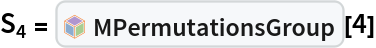 Subscript[S, 4] = InterpretationBox[FrameBox[TagBox[TooltipBox[PaneBox[GridBox[List[List[GraphicsBox[List[Thickness[0.0025`], List[FaceForm[List[RGBColor[0.9607843137254902`, 0.5058823529411764`, 0.19607843137254902`], Opacity[1.`]]], FilledCurveBox[List[List[List[0, 2, 0], List[0, 1, 0], List[0, 1, 0], List[0, 1, 0], List[0, 1, 0]], List[List[0, 2, 0], List[0, 1, 0], List[0, 1, 0], List[0, 1, 0], List[0, 1, 0]], List[List[0, 2, 0], List[0, 1, 0], List[0, 1, 0], List[0, 1, 0], List[0, 1, 0], List[0, 1, 0]], List[List[0, 2, 0], List[1, 3, 3], List[0, 1, 0], List[1, 3, 3], List[0, 1, 0], List[1, 3, 3], List[0, 1, 0], List[1, 3, 3], List[1, 3, 3], List[0, 1, 0], List[1, 3, 3], List[0, 1, 0], List[1, 3, 3]]], List[List[List[205.`, 22.863691329956055`], List[205.`, 212.31669425964355`], List[246.01799774169922`, 235.99870109558105`], List[369.0710144042969`, 307.0436840057373`], List[369.0710144042969`, 117.59068870544434`], List[205.`, 22.863691329956055`]], List[List[30.928985595703125`, 307.0436840057373`], List[153.98200225830078`, 235.99870109558105`], List[195.`, 212.31669425964355`], List[195.`, 22.863691329956055`], List[30.928985595703125`, 117.59068870544434`], List[30.928985595703125`, 307.0436840057373`]], List[List[200.`, 410.42970085144043`], List[364.0710144042969`, 315.7036876678467`], List[241.01799774169922`, 244.65868949890137`], List[200.`, 220.97669792175293`], List[158.98200225830078`, 244.65868949890137`], List[35.928985595703125`, 315.7036876678467`], List[200.`, 410.42970085144043`]], List[List[376.5710144042969`, 320.03370475769043`], List[202.5`, 420.53370475769043`], List[200.95300006866455`, 421.42667961120605`], List[199.04699993133545`, 421.42667961120605`], List[197.5`, 420.53370475769043`], List[23.428985595703125`, 320.03370475769043`], List[21.882003784179688`, 319.1406993865967`], List[20.928985595703125`, 317.4896984100342`], List[20.928985595703125`, 315.7036876678467`], List[20.928985595703125`, 114.70369529724121`], List[20.928985595703125`, 112.91769218444824`], List[21.882003784179688`, 111.26669120788574`], List[23.428985595703125`, 110.37369346618652`], List[197.5`, 9.87369155883789`], List[198.27300024032593`, 9.426692008972168`], List[199.13700008392334`, 9.203690528869629`], List[200.`, 9.203690528869629`], List[200.86299991607666`, 9.203690528869629`], List[201.72699999809265`, 9.426692008972168`], List[202.5`, 9.87369155883789`], List[376.5710144042969`, 110.37369346618652`], List[378.1179962158203`, 111.26669120788574`], List[379.0710144042969`, 112.91769218444824`], List[379.0710144042969`, 114.70369529724121`], List[379.0710144042969`, 315.7036876678467`], List[379.0710144042969`, 317.4896984100342`], List[378.1179962158203`, 319.1406993865967`], List[376.5710144042969`, 320.03370475769043`]]]]], List[FaceForm[List[RGBColor[0.5529411764705883`, 0.6745098039215687`, 0.8117647058823529`], Opacity[1.`]]], FilledCurveBox[List[List[List[0, 2, 0], List[0, 1, 0], List[0, 1, 0], List[0, 1, 0]]], List[List[List[44.92900085449219`, 282.59088134765625`], List[181.00001525878906`, 204.0298843383789`], List[181.00001525878906`, 46.90887451171875`], List[44.92900085449219`, 125.46986389160156`], List[44.92900085449219`, 282.59088134765625`]]]]], List[FaceForm[List[RGBColor[0.6627450980392157`, 0.803921568627451`, 0.5686274509803921`], Opacity[1.`]]], FilledCurveBox[List[List[List[0, 2, 0], List[0, 1, 0], List[0, 1, 0], List[0, 1, 0]]], List[List[List[355.0710144042969`, 282.59088134765625`], List[355.0710144042969`, 125.46986389160156`], List[219.`, 46.90887451171875`], List[219.`, 204.0298843383789`], List[355.0710144042969`, 282.59088134765625`]]]]], List[FaceForm[List[RGBColor[0.6901960784313725`, 0.5882352941176471`, 0.8117647058823529`], Opacity[1.`]]], FilledCurveBox[List[List[List[0, 2, 0], List[0, 1, 0], List[0, 1, 0], List[0, 1, 0]]], List[List[List[200.`, 394.0606994628906`], List[336.0710144042969`, 315.4997024536133`], List[200.`, 236.93968200683594`], List[63.928985595703125`, 315.4997024536133`], List[200.`, 394.0606994628906`]]]]]], List[Rule[BaselinePosition, Scaled[0.15`]], Rule[ImageSize, 10], Rule[ImageSize, 15]]], StyleBox[RowBox[List["MPermutationsGroup", " "]], Rule[ShowAutoStyles, False], Rule[ShowStringCharacters, False], Rule[FontSize, Times[0.9`, Inherited]], Rule[FontColor, GrayLevel[0.1`]]]]], Rule[GridBoxSpacings, List[Rule["Columns", List[List[0.25`]]]]]], Rule[Alignment, List[Left, Baseline]], Rule[BaselinePosition, Baseline], Rule[FrameMargins, List[List[3, 0], List[0, 0]]], Rule[BaseStyle, List[Rule[LineSpacing, List[0, 0]], Rule[LineBreakWithin, False]]]], RowBox[List["PacletSymbol", "[", RowBox[List["\"Taggar/MGroups\"", ",", "\"Taggar`MGroups`MPermutationsGroup\""]], "]"]], Rule[TooltipStyle, List[Rule[ShowAutoStyles, True], Rule[ShowStringCharacters, True]]]], Function[Annotation[Slot[1], Style[Defer[PacletSymbol["Taggar/MGroups", "Taggar`MGroups`MPermutationsGroup"]], Rule[ShowStringCharacters, True]], "Tooltip"]]], Rule[Background, RGBColor[0.968`, 0.976`, 0.984`]], Rule[BaselinePosition, Baseline], Rule[DefaultBaseStyle, List[]], Rule[FrameMargins, List[List[0, 0], List[1, 1]]], Rule[FrameStyle, RGBColor[0.831`, 0.847`, 0.85`]], Rule[RoundingRadius, 4]], PacletSymbol["Taggar/MGroups", "Taggar`MGroups`MPermutationsGroup"], Rule[Selectable, False], Rule[SelectWithContents, True], Rule[BoxID, "PacletSymbolBox"]][4]