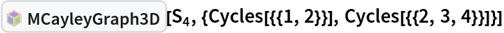 InterpretationBox[FrameBox[TagBox[TooltipBox[PaneBox[GridBox[List[List[GraphicsBox[List[Thickness[0.0025`], List[FaceForm[List[RGBColor[0.9607843137254902`, 0.5058823529411764`, 0.19607843137254902`], Opacity[1.`]]], FilledCurveBox[List[List[List[0, 2, 0], List[0, 1, 0], List[0, 1, 0], List[0, 1, 0], List[0, 1, 0]], List[List[0, 2, 0], List[0, 1, 0], List[0, 1, 0], List[0, 1, 0], List[0, 1, 0]], List[List[0, 2, 0], List[0, 1, 0], List[0, 1, 0], List[0, 1, 0], List[0, 1, 0], List[0, 1, 0]], List[List[0, 2, 0], List[1, 3, 3], List[0, 1, 0], List[1, 3, 3], List[0, 1, 0], List[1, 3, 3], List[0, 1, 0], List[1, 3, 3], List[1, 3, 3], List[0, 1, 0], List[1, 3, 3], List[0, 1, 0], List[1, 3, 3]]], List[List[List[205.`, 22.863691329956055`], List[205.`, 212.31669425964355`], List[246.01799774169922`, 235.99870109558105`], List[369.0710144042969`, 307.0436840057373`], List[369.0710144042969`, 117.59068870544434`], List[205.`, 22.863691329956055`]], List[List[30.928985595703125`, 307.0436840057373`], List[153.98200225830078`, 235.99870109558105`], List[195.`, 212.31669425964355`], List[195.`, 22.863691329956055`], List[30.928985595703125`, 117.59068870544434`], List[30.928985595703125`, 307.0436840057373`]], List[List[200.`, 410.42970085144043`], List[364.0710144042969`, 315.7036876678467`], List[241.01799774169922`, 244.65868949890137`], List[200.`, 220.97669792175293`], List[158.98200225830078`, 244.65868949890137`], List[35.928985595703125`, 315.7036876678467`], List[200.`, 410.42970085144043`]], List[List[376.5710144042969`, 320.03370475769043`], List[202.5`, 420.53370475769043`], List[200.95300006866455`, 421.42667961120605`], List[199.04699993133545`, 421.42667961120605`], List[197.5`, 420.53370475769043`], List[23.428985595703125`, 320.03370475769043`], List[21.882003784179688`, 319.1406993865967`], List[20.928985595703125`, 317.4896984100342`], List[20.928985595703125`, 315.7036876678467`], List[20.928985595703125`, 114.70369529724121`], List[20.928985595703125`, 112.91769218444824`], List[21.882003784179688`, 111.26669120788574`], List[23.428985595703125`, 110.37369346618652`], List[197.5`, 9.87369155883789`], List[198.27300024032593`, 9.426692008972168`], List[199.13700008392334`, 9.203690528869629`], List[200.`, 9.203690528869629`], List[200.86299991607666`, 9.203690528869629`], List[201.72699999809265`, 9.426692008972168`], List[202.5`, 9.87369155883789`], List[376.5710144042969`, 110.37369346618652`], List[378.1179962158203`, 111.26669120788574`], List[379.0710144042969`, 112.91769218444824`], List[379.0710144042969`, 114.70369529724121`], List[379.0710144042969`, 315.7036876678467`], List[379.0710144042969`, 317.4896984100342`], List[378.1179962158203`, 319.1406993865967`], List[376.5710144042969`, 320.03370475769043`]]]]], List[FaceForm[List[RGBColor[0.5529411764705883`, 0.6745098039215687`, 0.8117647058823529`], Opacity[1.`]]], FilledCurveBox[List[List[List[0, 2, 0], List[0, 1, 0], List[0, 1, 0], List[0, 1, 0]]], List[List[List[44.92900085449219`, 282.59088134765625`], List[181.00001525878906`, 204.0298843383789`], List[181.00001525878906`, 46.90887451171875`], List[44.92900085449219`, 125.46986389160156`], List[44.92900085449219`, 282.59088134765625`]]]]], List[FaceForm[List[RGBColor[0.6627450980392157`, 0.803921568627451`, 0.5686274509803921`], Opacity[1.`]]], FilledCurveBox[List[List[List[0, 2, 0], List[0, 1, 0], List[0, 1, 0], List[0, 1, 0]]], List[List[List[355.0710144042969`, 282.59088134765625`], List[355.0710144042969`, 125.46986389160156`], List[219.`, 46.90887451171875`], List[219.`, 204.0298843383789`], List[355.0710144042969`, 282.59088134765625`]]]]], List[FaceForm[List[RGBColor[0.6901960784313725`, 0.5882352941176471`, 0.8117647058823529`], Opacity[1.`]]], FilledCurveBox[List[List[List[0, 2, 0], List[0, 1, 0], List[0, 1, 0], List[0, 1, 0]]], List[List[List[200.`, 394.0606994628906`], List[336.0710144042969`, 315.4997024536133`], List[200.`, 236.93968200683594`], List[63.928985595703125`, 315.4997024536133`], List[200.`, 394.0606994628906`]]]]]], List[Rule[BaselinePosition, Scaled[0.15`]], Rule[ImageSize, 10], Rule[ImageSize, 15]]], StyleBox[RowBox[List["MCayleyGraph3D", " "]], Rule[ShowAutoStyles, False], Rule[ShowStringCharacters, False], Rule[FontSize, Times[0.9`, Inherited]], Rule[FontColor, GrayLevel[0.1`]]]]], Rule[GridBoxSpacings, List[Rule["Columns", List[List[0.25`]]]]]], Rule[Alignment, List[Left, Baseline]], Rule[BaselinePosition, Baseline], Rule[FrameMargins, List[List[3, 0], List[0, 0]]], Rule[BaseStyle, List[Rule[LineSpacing, List[0, 0]], Rule[LineBreakWithin, False]]]], RowBox[List["PacletSymbol", "[", RowBox[List["\"Taggar/MGroups\"", ",", "\"Taggar`MGroups`MCayleyGraph3D\""]], "]"]], Rule[TooltipStyle, List[Rule[ShowAutoStyles, True], Rule[ShowStringCharacters, True]]]], Function[Annotation[Slot[1], Style[Defer[PacletSymbol["Taggar/MGroups", "Taggar`MGroups`MCayleyGraph3D"]], Rule[ShowStringCharacters, True]], "Tooltip"]]], Rule[Background, RGBColor[0.968`, 0.976`, 0.984`]], Rule[BaselinePosition, Baseline], Rule[DefaultBaseStyle, List[]], Rule[FrameMargins, List[List[0, 0], List[1, 1]]], Rule[FrameStyle, RGBColor[0.831`, 0.847`, 0.85`]], Rule[RoundingRadius, 4]], PacletSymbol["Taggar/MGroups", "Taggar`MGroups`MCayleyGraph3D"], Rule[Selectable, False], Rule[SelectWithContents, True], Rule[BoxID, "PacletSymbolBox"]][Subscript[S, 4], {Cycles[{{1,
      2}}], Cycles[{{2, 3, 4}}]}]