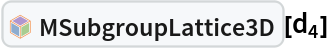InterpretationBox[FrameBox[TagBox[TooltipBox[PaneBox[GridBox[List[List[GraphicsBox[List[Thickness[0.0025`], List[FaceForm[List[RGBColor[0.9607843137254902`, 0.5058823529411764`, 0.19607843137254902`], Opacity[1.`]]], FilledCurveBox[List[List[List[0, 2, 0], List[0, 1, 0], List[0, 1, 0], List[0, 1, 0], List[0, 1, 0]], List[List[0, 2, 0], List[0, 1, 0], List[0, 1, 0], List[0, 1, 0], List[0, 1, 0]], List[List[0, 2, 0], List[0, 1, 0], List[0, 1, 0], List[0, 1, 0], List[0, 1, 0], List[0, 1, 0]], List[List[0, 2, 0], List[1, 3, 3], List[0, 1, 0], List[1, 3, 3], List[0, 1, 0], List[1, 3, 3], List[0, 1, 0], List[1, 3, 3], List[1, 3, 3], List[0, 1, 0], List[1, 3, 3], List[0, 1, 0], List[1, 3, 3]]], List[List[List[205.`, 22.863691329956055`], List[205.`, 212.31669425964355`], List[246.01799774169922`, 235.99870109558105`], List[369.0710144042969`, 307.0436840057373`], List[369.0710144042969`, 117.59068870544434`], List[205.`, 22.863691329956055`]], List[List[30.928985595703125`, 307.0436840057373`], List[153.98200225830078`, 235.99870109558105`], List[195.`, 212.31669425964355`], List[195.`, 22.863691329956055`], List[30.928985595703125`, 117.59068870544434`], List[30.928985595703125`, 307.0436840057373`]], List[List[200.`, 410.42970085144043`], List[364.0710144042969`, 315.7036876678467`], List[241.01799774169922`, 244.65868949890137`], List[200.`, 220.97669792175293`], List[158.98200225830078`, 244.65868949890137`], List[35.928985595703125`, 315.7036876678467`], List[200.`, 410.42970085144043`]], List[List[376.5710144042969`, 320.03370475769043`], List[202.5`, 420.53370475769043`], List[200.95300006866455`, 421.42667961120605`], List[199.04699993133545`, 421.42667961120605`], List[197.5`, 420.53370475769043`], List[23.428985595703125`, 320.03370475769043`], List[21.882003784179688`, 319.1406993865967`], List[20.928985595703125`, 317.4896984100342`], List[20.928985595703125`, 315.7036876678467`], List[20.928985595703125`, 114.70369529724121`], List[20.928985595703125`, 112.91769218444824`], List[21.882003784179688`, 111.26669120788574`], List[23.428985595703125`, 110.37369346618652`], List[197.5`, 9.87369155883789`], List[198.27300024032593`, 9.426692008972168`], List[199.13700008392334`, 9.203690528869629`], List[200.`, 9.203690528869629`], List[200.86299991607666`, 9.203690528869629`], List[201.72699999809265`, 9.426692008972168`], List[202.5`, 9.87369155883789`], List[376.5710144042969`, 110.37369346618652`], List[378.1179962158203`, 111.26669120788574`], List[379.0710144042969`, 112.91769218444824`], List[379.0710144042969`, 114.70369529724121`], List[379.0710144042969`, 315.7036876678467`], List[379.0710144042969`, 317.4896984100342`], List[378.1179962158203`, 319.1406993865967`], List[376.5710144042969`, 320.03370475769043`]]]]], List[FaceForm[List[RGBColor[0.5529411764705883`, 0.6745098039215687`, 0.8117647058823529`], Opacity[1.`]]], FilledCurveBox[List[List[List[0, 2, 0], List[0, 1, 0], List[0, 1, 0], List[0, 1, 0]]], List[List[List[44.92900085449219`, 282.59088134765625`], List[181.00001525878906`, 204.0298843383789`], List[181.00001525878906`, 46.90887451171875`], List[44.92900085449219`, 125.46986389160156`], List[44.92900085449219`, 282.59088134765625`]]]]], List[FaceForm[List[RGBColor[0.6627450980392157`, 0.803921568627451`, 0.5686274509803921`], Opacity[1.`]]], FilledCurveBox[List[List[List[0, 2, 0], List[0, 1, 0], List[0, 1, 0], List[0, 1, 0]]], List[List[List[355.0710144042969`, 282.59088134765625`], List[355.0710144042969`, 125.46986389160156`], List[219.`, 46.90887451171875`], List[219.`, 204.0298843383789`], List[355.0710144042969`, 282.59088134765625`]]]]], List[FaceForm[List[RGBColor[0.6901960784313725`, 0.5882352941176471`, 0.8117647058823529`], Opacity[1.`]]], FilledCurveBox[List[List[List[0, 2, 0], List[0, 1, 0], List[0, 1, 0], List[0, 1, 0]]], List[List[List[200.`, 394.0606994628906`], List[336.0710144042969`, 315.4997024536133`], List[200.`, 236.93968200683594`], List[63.928985595703125`, 315.4997024536133`], List[200.`, 394.0606994628906`]]]]]], List[Rule[BaselinePosition, Scaled[0.15`]], Rule[ImageSize, 10], Rule[ImageSize, 15]]], StyleBox[RowBox[List["MSubgroupLattice3D", " "]], Rule[ShowAutoStyles, False], Rule[ShowStringCharacters, False], Rule[FontSize, Times[0.9`, Inherited]], Rule[FontColor, GrayLevel[0.1`]]]]], Rule[GridBoxSpacings, List[Rule["Columns", List[List[0.25`]]]]]], Rule[Alignment, List[Left, Baseline]], Rule[BaselinePosition, Baseline], Rule[FrameMargins, List[List[3, 0], List[0, 0]]], Rule[BaseStyle, List[Rule[LineSpacing, List[0, 0]], Rule[LineBreakWithin, False]]]], RowBox[List["PacletSymbol", "[", RowBox[List["\"Taggar/MGroups\"", ",", "\"Taggar`MGroups`MSubgroupLattice3D\""]], "]"]], Rule[TooltipStyle, List[Rule[ShowAutoStyles, True], Rule[ShowStringCharacters, True]]]], Function[Annotation[Slot[1], Style[Defer[PacletSymbol["Taggar/MGroups", "Taggar`MGroups`MSubgroupLattice3D"]], Rule[ShowStringCharacters, True]], "Tooltip"]]], Rule[Background, RGBColor[0.968`, 0.976`, 0.984`]], Rule[BaselinePosition, Baseline], Rule[DefaultBaseStyle, List[]], Rule[FrameMargins, List[List[0, 0], List[1, 1]]], Rule[FrameStyle, RGBColor[0.831`, 0.847`, 0.85`]], Rule[RoundingRadius, 4]], PacletSymbol["Taggar/MGroups", "Taggar`MGroups`MSubgroupLattice3D"], Rule[Selectable, False], Rule[SelectWithContents, True], Rule[BoxID, "PacletSymbolBox"]][Subscript[d, 4]]