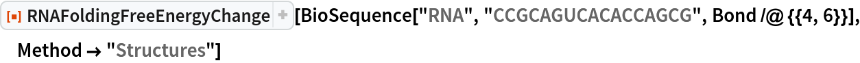 ResourceFunction["RNAFoldingFreeEnergyChange"][
 BioSequence["RNA", "CCGCAGUCACACCAGCG", Bond /@ {{4, 6}}], Method -> "Structures"]
