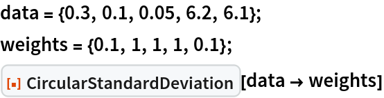 data = {0.3, 0.1, 0.05, 6.2, 6.1};
weights = {0.1, 1, 1, 1, 0.1};
ResourceFunction["CircularStandardDeviation"][data -> weights]