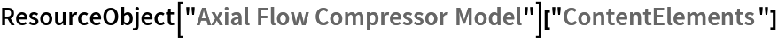 \!\(\*
TagBox[
RowBox[{"ResourceObject", "[", "\"\<Axial Flow Compressor Model\>\"", "]"}],
#& ,
BoxID -> "ResourceTag-Axial Flow Compressor Model-Input",
AutoDelete->True]\)["ContentElements"]