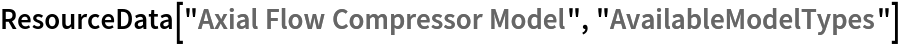 ResourceData[\!\(\*
TagBox["\"\<Axial Flow Compressor Model\>\"",
#& ,
BoxID -> "ResourceTag-Axial Flow Compressor Model-Input",
AutoDelete->True]\), "AvailableModelTypes"]