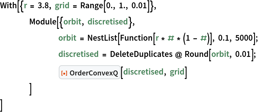 With[{r = 3.8, grid = Range[0., 1., 0.01]},
 	Module[{orbit, discretised},
  		orbit = NestList[Function[r * # * (1 - #)], 0.1, 5000];
  		discretised = DeleteDuplicates @ Round[orbit, 0.01];
  		ResourceFunction["OrderConvexQ"][discretised, grid]
  	]
 ]