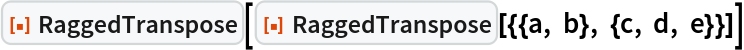 ResourceFunction["RaggedTranspose"][
 ResourceFunction["RaggedTranspose"][{{a, b}, {c, d, e}}]]