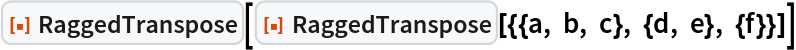 ResourceFunction["RaggedTranspose"][
 ResourceFunction["RaggedTranspose"][{{a, b, c}, {d, e}, {f}}]]