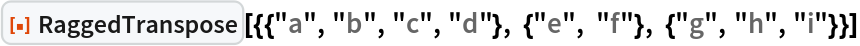ResourceFunction[
 "RaggedTranspose"][{{"a", "b", "c", "d"}, {"e", "f"}, {"g", "h", "i"}}]