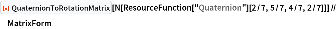 ResourceFunction["QuaternionToRotationMatrix"][
  N[ResourceFunction["Quaternion"][2/7, 5/7, 4/7, 2/7]]] // MatrixForm