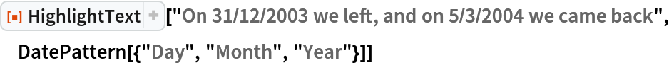 ResourceFunction[
 "HighlightText"]["On 31/12/2003 we left, and on 5/3/2004 we came back", DatePattern[{"Day", "Month", "Year"}]]